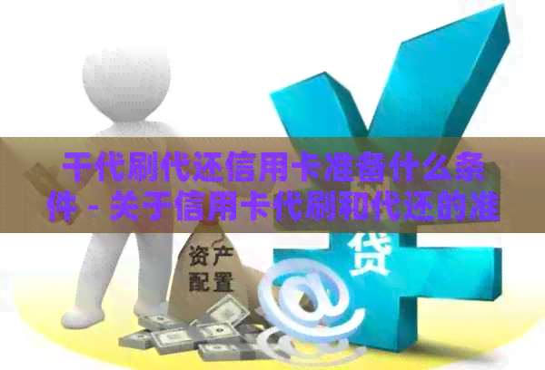 干代刷代还信用卡准备什么条件 - 关于信用卡代刷和代还的准备要求