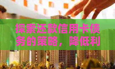 探索还款信用卡债务的策略，降低利息负担