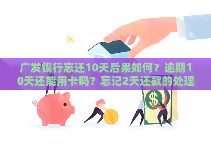 广发银行忘还10天后果如何？逾期10天还能用卡吗？忘记2天还款的处理方式
