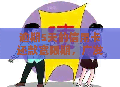 逾期5天的信用卡还款宽限期，广发行卡用户必看
