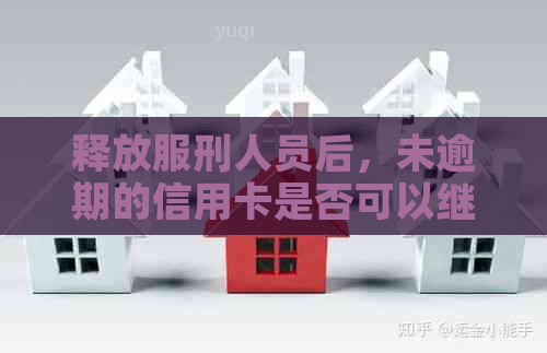 释放服刑人员后，未逾期的信用卡是否可以继续使用？