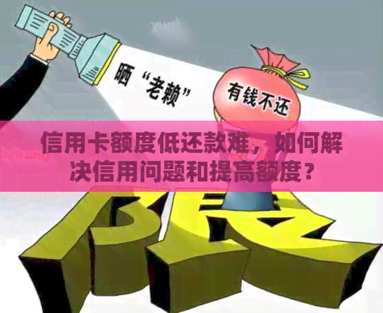 信用卡额度低还款难，如何解决信用问题和提高额度？