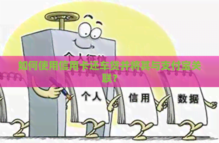 如何使用信用卡还车贷并将其与支付宝关联？