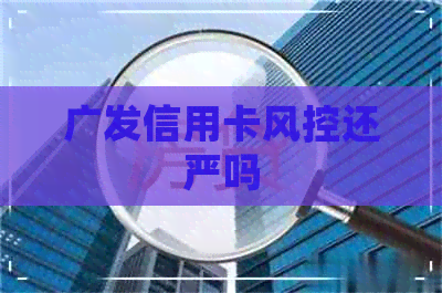 广发信用卡风控还严吗