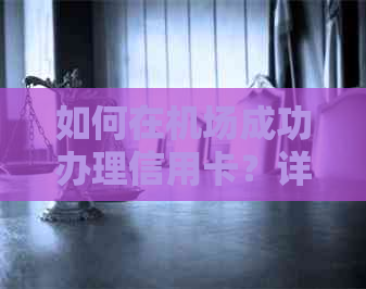 如何在机场成功办理信用卡？详细步骤和注意事项一览