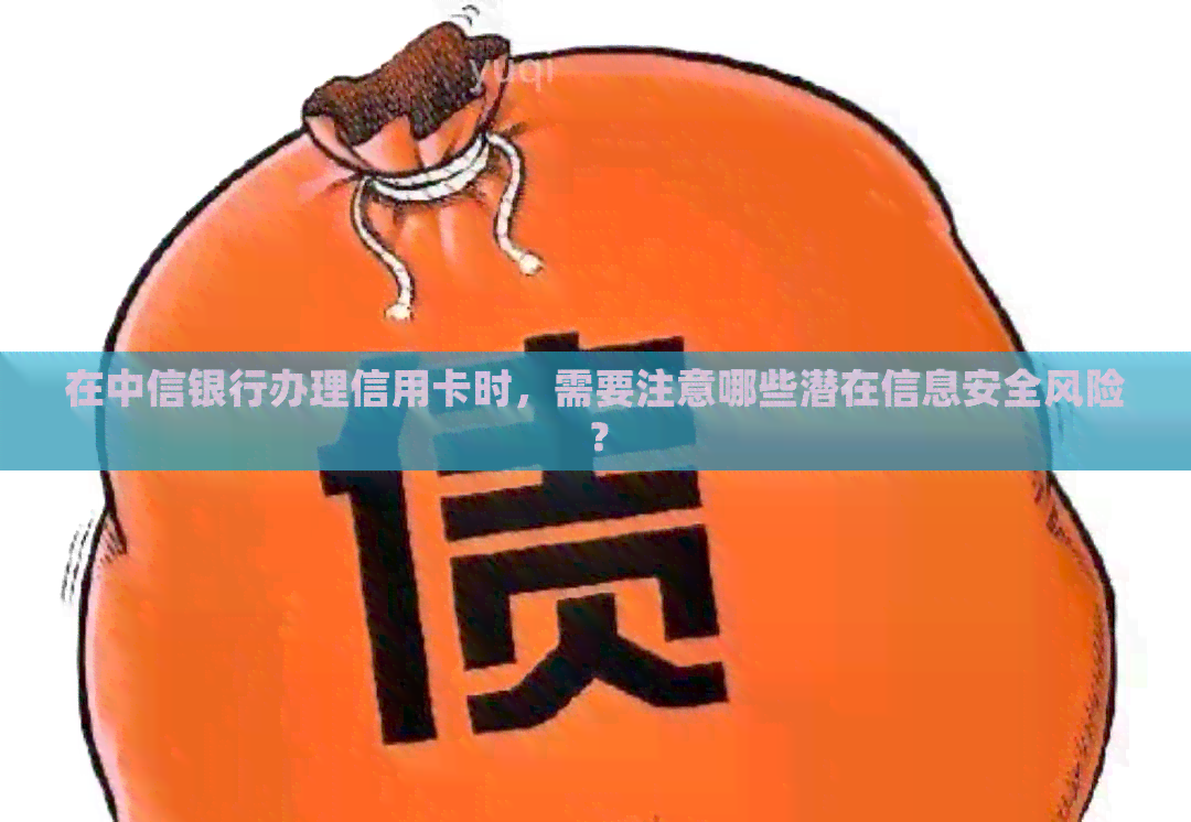 在中信银行办理信用卡时，需要注意哪些潜在信息安全风险？