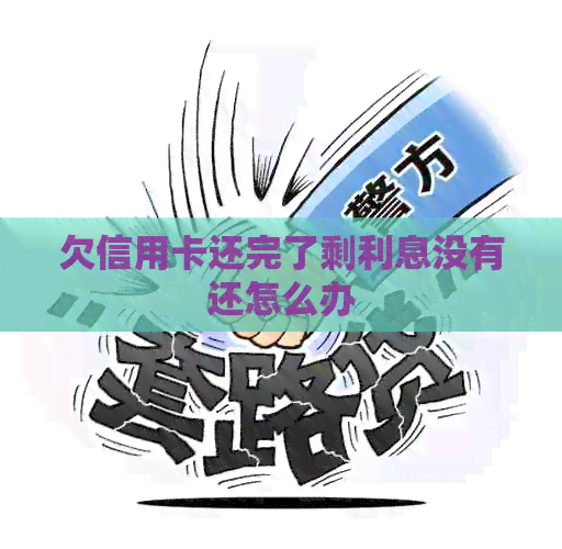 欠信用卡还完了剩利息没有还怎么办
