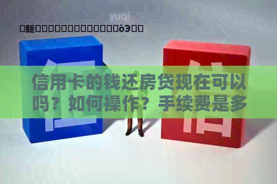 信用卡的钱还房贷现在可以吗？如何操作？手续费是多少？是否划算？