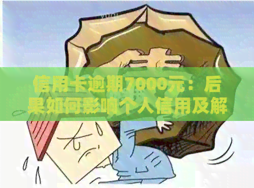 信用卡逾期7000元：后果如何影响个人信用及解决办法