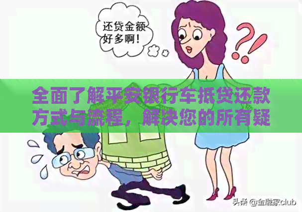 全面了解平安银行车抵贷还款方式与流程，解决您的所有疑问