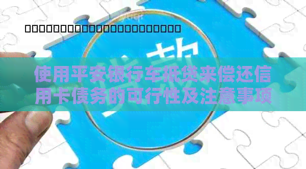 使用平安银行车抵贷来偿还信用卡债务的可行性及注意事项