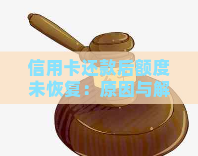 信用卡还款后额度未恢复：原因与解决办法探讨