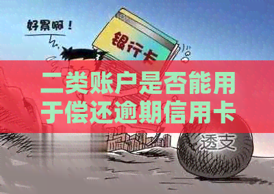二类账户是否能用于偿还逾期信用卡？信用资讯揭秘