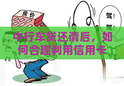 中行车贷还清后，如何合理利用信用卡进行信用管理