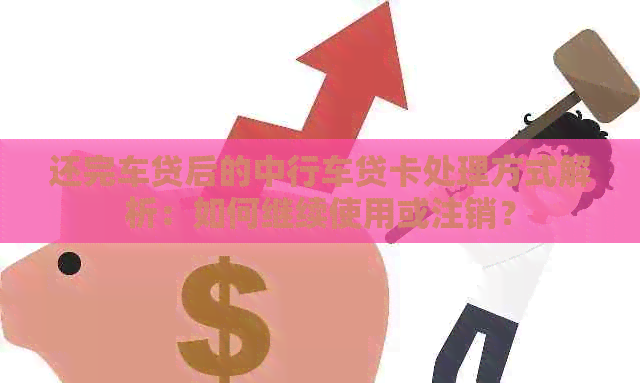 还完车贷后的中行车贷卡处理方式解析：如何继续使用或注销？