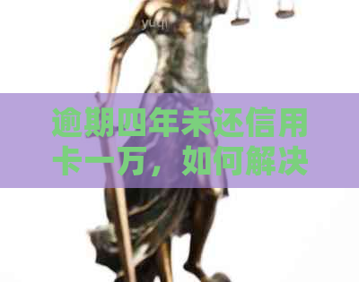 逾期四年未还信用卡一万，如何解决还款难题？