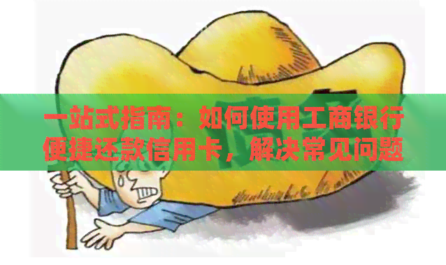 一站式指南：如何使用工商银行便捷还款信用卡，解决常见问题和注意事项