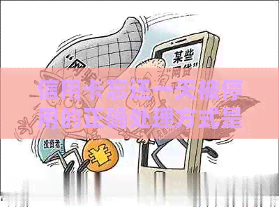 信用卡忘还一天被停用的正确处理方式是什么？逾期一天后如何解决这个问题？