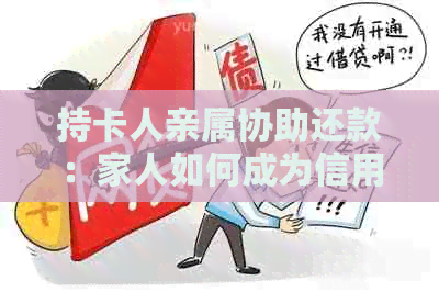 持卡人亲属协助还款：家人如何成为信用卡还款的好帮手？