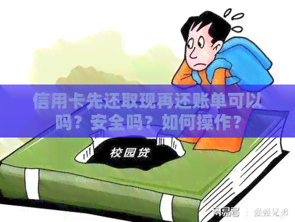 信用卡先还取现再还账单可以吗？安全吗？如何操作？