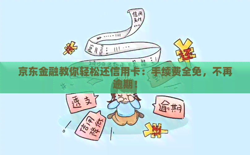 京东金融教你轻松还信用卡：手续费全免，不再逾期！