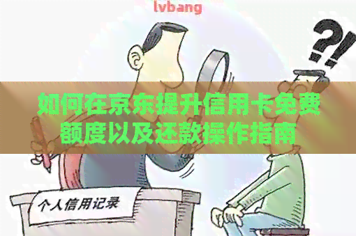 如何在京东提升信用卡免费额度以及还款操作指南