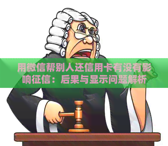 用微信帮别人还信用卡有没有影响：后果与显示问题解析