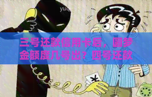 三号还款信用卡后，圆梦金额度几号出？四号还款是否会扣款？