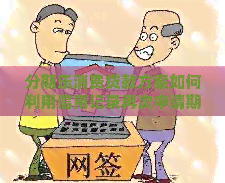消费贷款方案如何利用信用记录再次申请期还款？