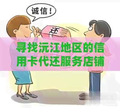 寻找沅江地区的信用卡代还服务店铺，提供全方位解决方案和详细信息