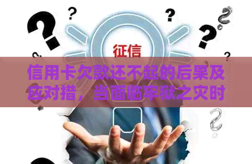 信用卡欠款还不起的后果及应对措，当面临牢狱之灾时该如何解决？