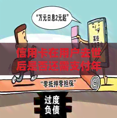 信用卡在用户去世后是否还需支付年费？处理遗产时的财务管理建议