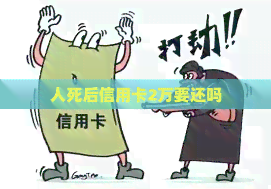 人死后信用卡2万要还吗