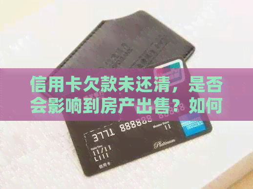 信用卡欠款未还清，是否会影响到房产出售？如何解决？