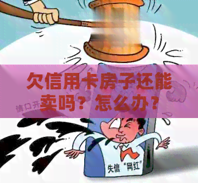 欠信用卡房子还能卖吗？怎么办？