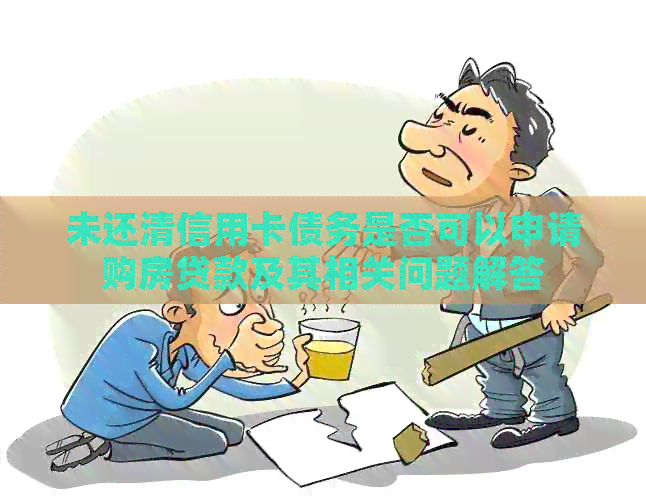 未还清信用卡债务是否可以申请购房贷款及其相关问题解答
