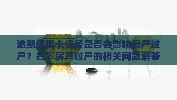 逾期信用卡债务是否会影响房产过户？名下房产过户的相关问题解答