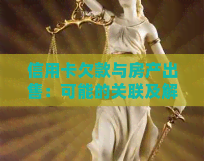 信用卡欠款与房产出售：可能的关联及解决策略