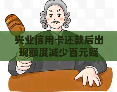兴业信用卡还款后出现额度减少百元疑问，何因？