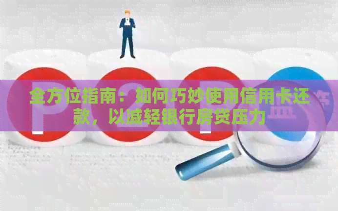 全方位指南：如何巧妙使用信用卡还款，以减轻银行房贷压力