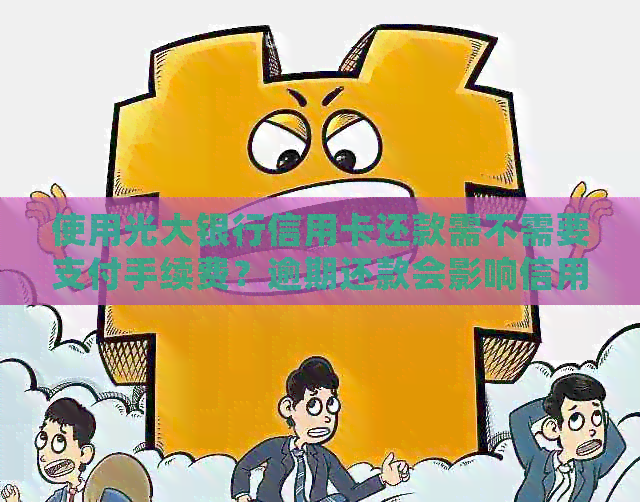 使用光大银行信用卡还款需不需要支付手续费？逾期还款会影响信用吗？