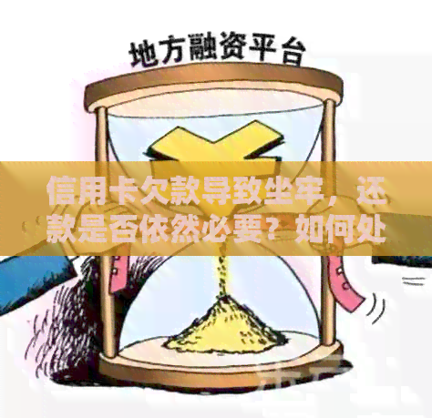 信用卡欠款导致坐牢，还款是否依然必要？如何处理这种情况？
