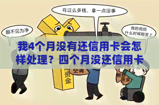 我4个月没有还信用卡会怎样处理？四个月没还信用卡的后果是什么？