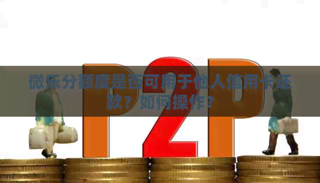 微乐分额度是否可用于他人信用卡还款？如何操作？