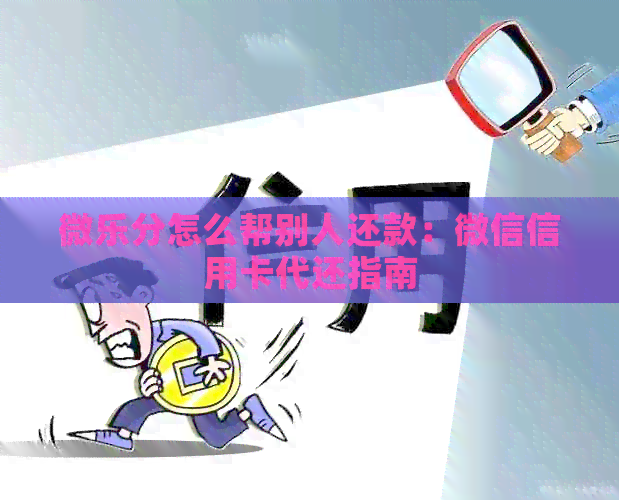 微乐分怎么帮别人还款：微信信用卡代还指南