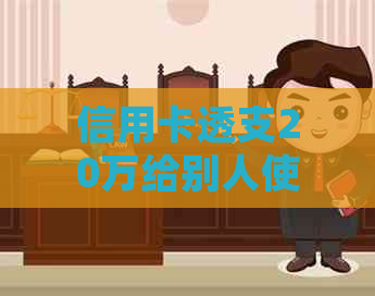 信用卡透支20万给别人使用，如何解决还款难题及可能的法律后果？