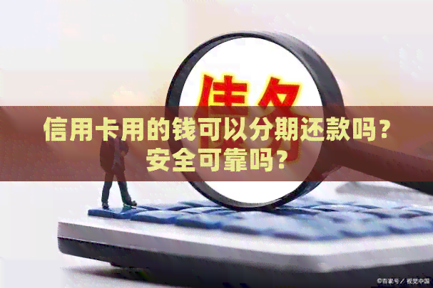 信用卡用的钱可以分期还款吗？安全可靠吗？