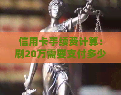 信用卡手续费计算：刷20万需要支付多少费用以及如何避免高额费用