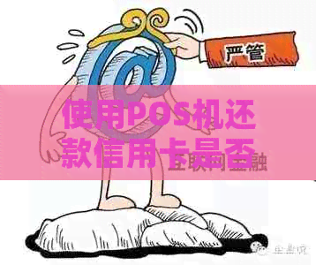 使用POS机还款信用卡是否会产生额外费用？解答关于信用卡还款手续费的疑问