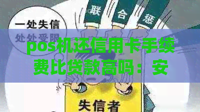 pos机还信用卡手续费比贷款高吗：安全、费用及比较分析